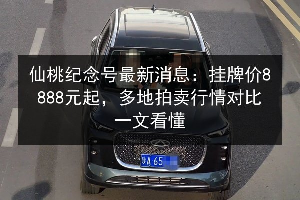 仙桃纪念号最新消息：挂牌价8888元起，多地拍卖行情对比一文看懂