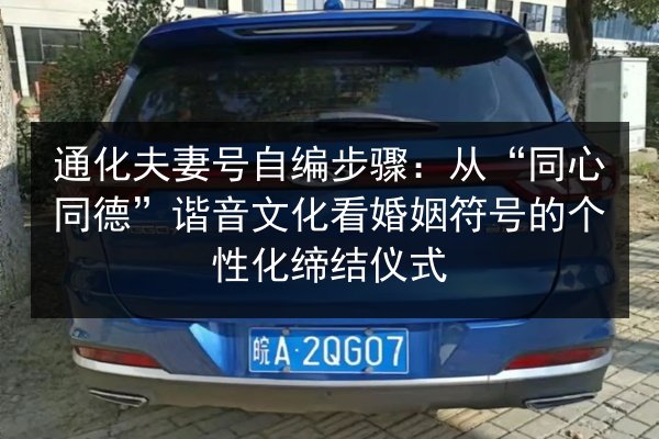 通化夫妻号自编步骤：从“同心同德”谐音文化看婚姻符号的个性化缔结仪式 第2张