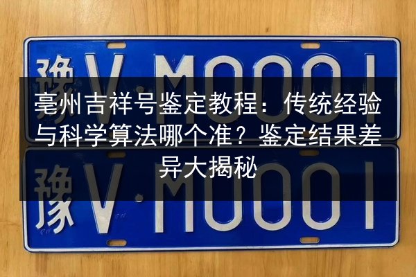 亳州吉祥号鉴定教程:传统经验与科学算法哪个准?鉴定结果差异大揭秘 第3张 亳州吉祥号鉴定教程:传统经验与科学算法哪个准?鉴定结果差异大揭秘 第3张