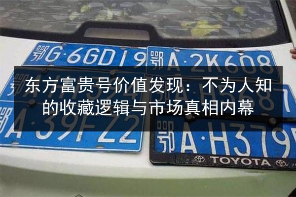 东方富贵号价值发现：不为人知的收藏逻辑与市场真相内幕