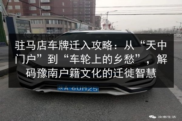 驻马店车牌迁入攻略：从“天中门户”到“车轮上的乡愁”，解码豫南户籍文化的迁徙智慧