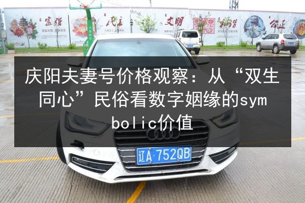 庆阳夫妻号价格观察：从“双生同心”民俗看数字姻缘的symbolic价值 第3张