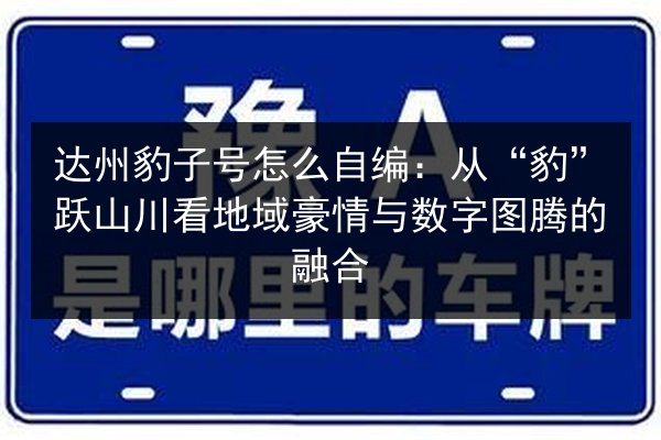 达州豹子号怎么自编:从“豹”跃山川看地域豪情与数字图腾的融合 第1张 达州豹子号怎么自编:从“豹”跃山川看地域豪情与数字图腾的融合 第1张