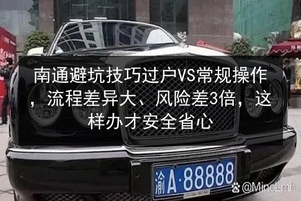 南通避坑技巧过户VS常规操作，流程差异大、风险差3倍，这样办才安全省心 第2张