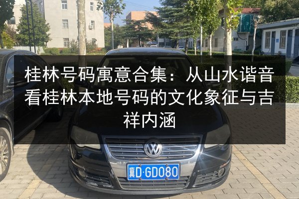 桂林号码寓意合集:从山水谐音看桂林本地号码的文化象征与吉祥内涵 第2张 桂林号码寓意合集:从山水谐音看桂林本地号码的文化象征与吉祥内涵 第2张