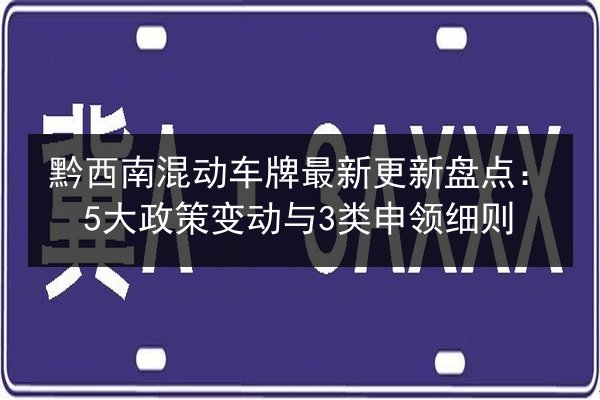 黔西南混动车牌最新更新盘点:5大政策变动与3类申领细则 第3张 黔西南混动车牌最新更新盘点:5大政策变动与3类申领细则 第3张