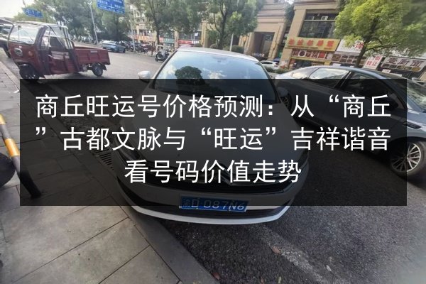 商丘旺运号价格预测：从“商丘”古都文脉与“旺运”吉祥谐音看号码价值走势