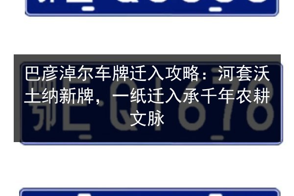 巴彦淖尔车牌迁入攻略：河套沃土纳新牌，一纸迁入承千年农耕文脉