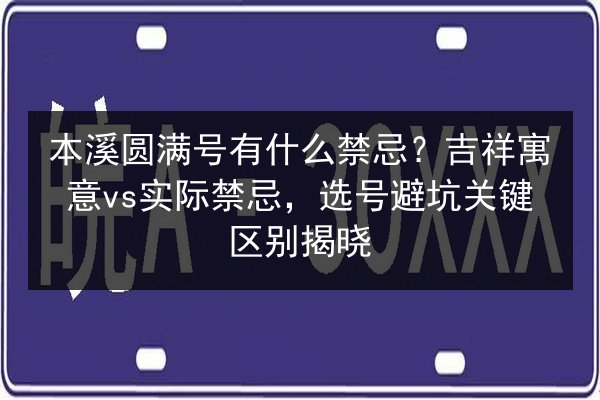 本溪圆满号有什么禁忌?吉祥寓意vs实际禁忌,选号避坑关键区别揭晓 第2张 本溪圆满号有什么禁忌?吉祥寓意vs实际禁忌,选号避坑关键区别揭晓 第2张