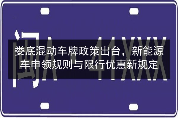 娄底混动车牌政策出台，新能源车申领规则与限行优惠新规定