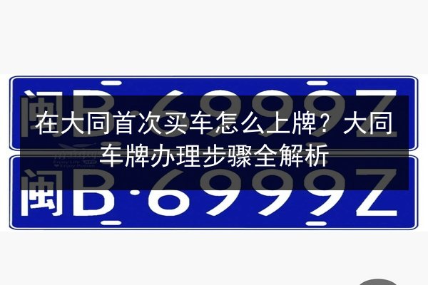 在大同首次买车怎么上牌?大同车牌办理步骤全解析 第2张 在大同首次买车怎么上牌?大同车牌办理步骤全解析 第2张