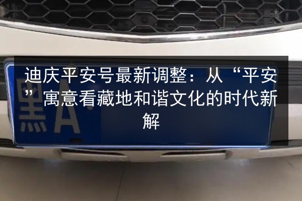 迪庆平安号最新调整：从“平安”寓意看藏地和谐文化的时代新解