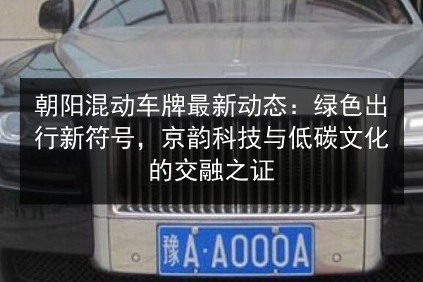 朝阳混动车牌最新动态：绿色出行新符号，京韵科技与低碳文化的交融之证