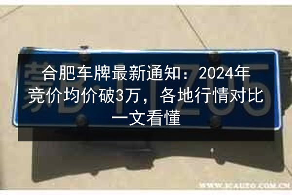 合肥车牌最新通知:2024年竞价均价破3万,各地行情对比一文看懂 第2张 合肥车牌最新通知:2024年竞价均价破3万,各地行情对比一文看懂 第2张