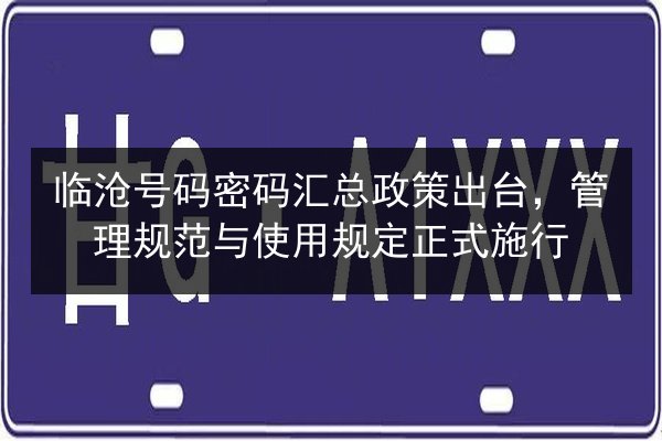 临沧号码密码汇总政策出台，管理规范与使用规定正式施行