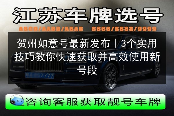 贺州如意号最新发布|3个实用技巧教你快速获取并高效使用新号段 第2张 贺州如意号最新发布|3个实用技巧教你快速获取并高效使用新号段 第2张
