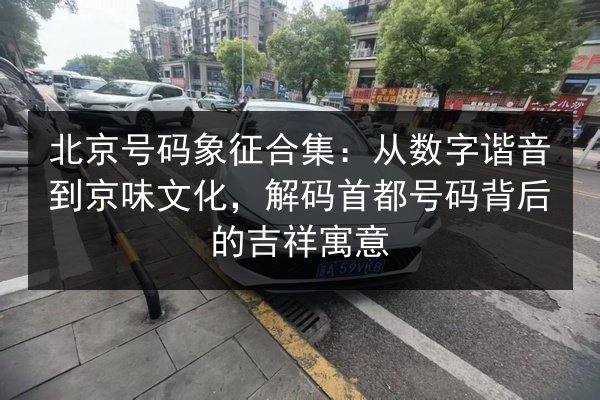 北京号码象征合集：从数字谐音到京味文化，解码首都号码背后的吉祥寓意