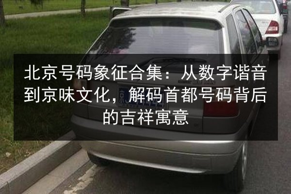 北京号码象征合集:从数字谐音到京味文化,解码首都号码背后的吉祥寓意 第3张 北京号码象征合集:从数字谐音到京味文化,解码首都号码背后的吉祥寓意 第3张