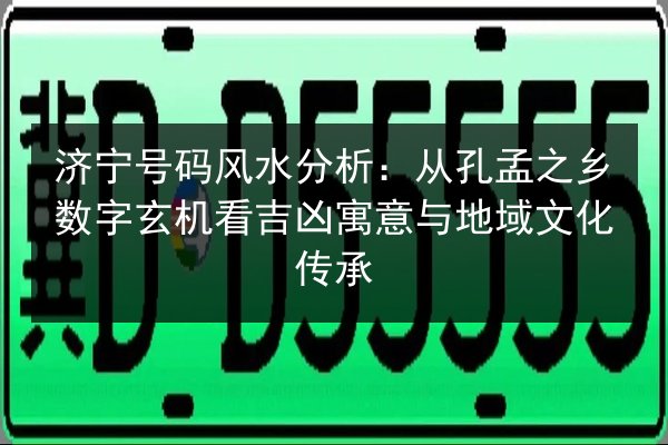 济宁号码风水分析：从孔孟之乡数字玄机看吉凶寓意与地域文化传承