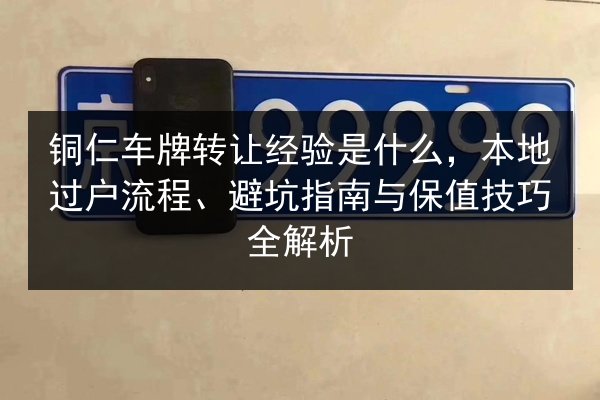 铜仁车牌转让经验是什么，本地过户流程、避坑指南与保值技巧全解析
