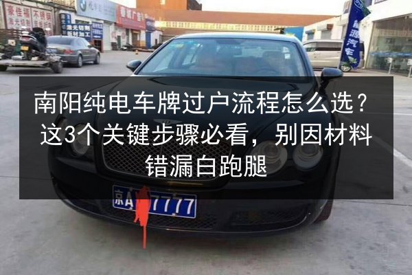 南阳纯电车牌过户流程怎么选?这3个关键步骤必看,别因材料错漏白跑腿 第3张 南阳纯电车牌过户流程怎么选?这3个关键步骤必看,别因材料错漏白跑腿 第3张