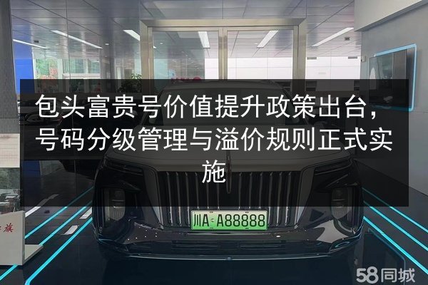包头富贵号价值提升政策出台，号码分级管理与溢价规则正式实施