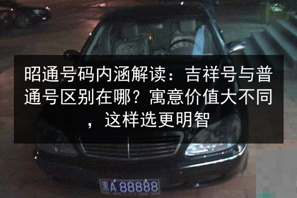 昭通号码内涵解读：吉祥号与普通号区别在哪？寓意价值大不同，这样选更明智 第3张