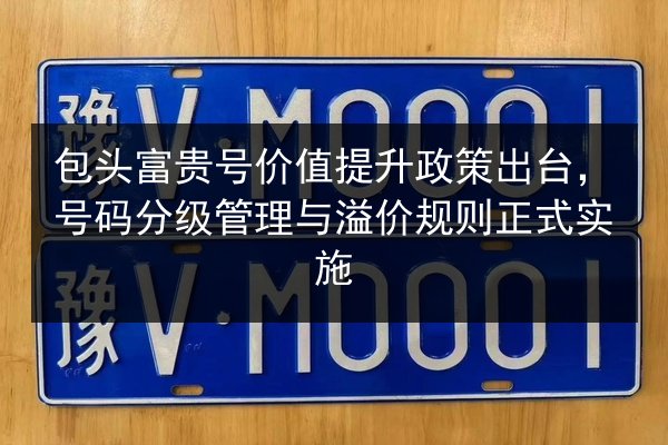 包头富贵号价值提升政策出台，号码分级管理与溢价规则正式实施 第3张