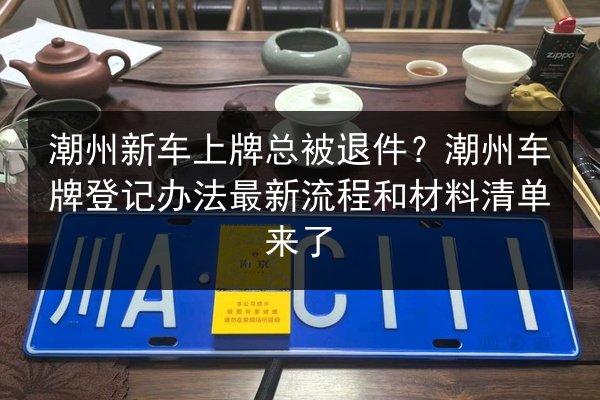 潮州新车上牌总被退件?潮州车牌登记办法最新流程和材料清单来了 第2张 潮州新车上牌总被退件?潮州车牌登记办法最新流程和材料清单来了 第2张