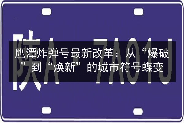 鹰潭炸弹号最新改革：从“爆破”到“焕新”的城市符号蝶变