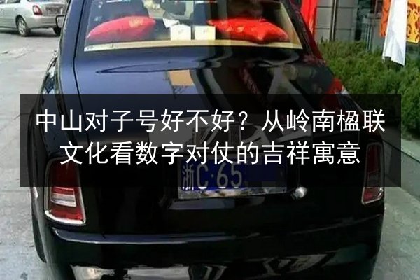 中山对子号好不好？从岭南楹联文化看数字对仗的吉祥寓意 第2张