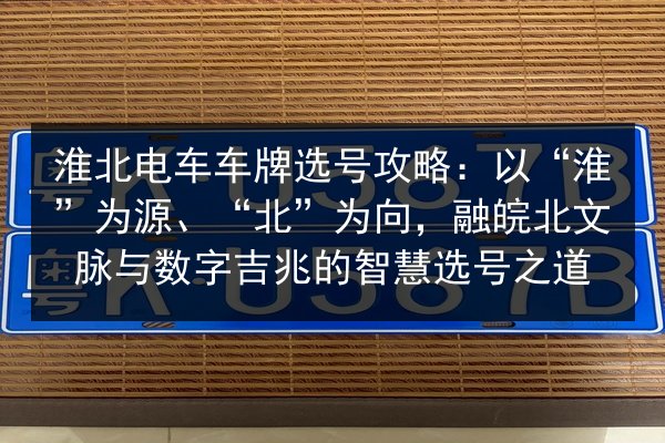 淮北电车车牌选号攻略：以“淮”为源、“北”为向，融皖北文脉与数字吉兆的智慧选号之道