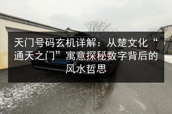 天门号码玄机详解：从楚文化“通天之门”寓意探秘数字背后的风水哲思