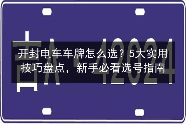 开封电车车牌怎么选？5大实用技巧盘点，新手必看选号指南