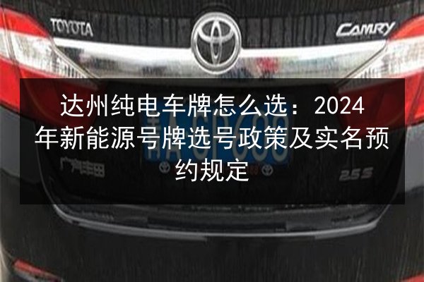 达州纯电车牌怎么选：2024年新能源号牌选号政策及实名预约规定