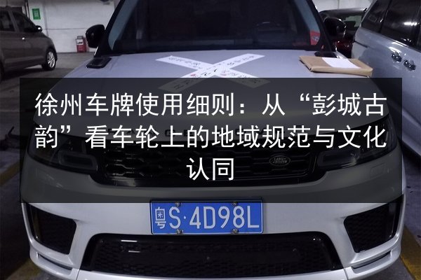 徐州车牌使用细则:从“彭城古韵”看车轮上的地域规范与文化认同 第2张 徐州车牌使用细则:从“彭城古韵”看车轮上的地域规范与文化认同 第2张