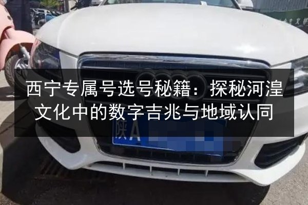 西宁专属号选号秘籍：探秘河湟文化中的数字吉兆与地域认同 第3张