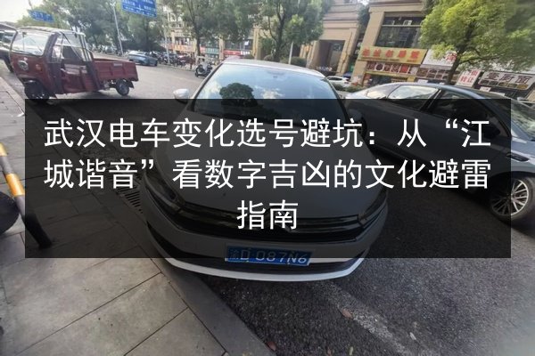 武汉电车变化选号避坑：从“江城谐音”看数字吉凶的文化避雷指南