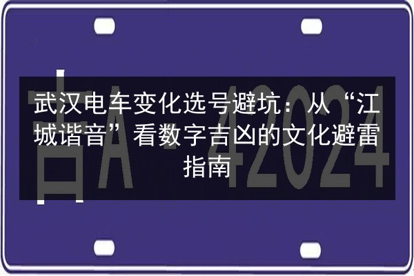 武汉电车变化选号避坑:从“江城谐音”看数字吉凶的文化避雷指南 第3张 武汉电车变化选号避坑:从“江城谐音”看数字吉凶的文化避雷指南 第3张