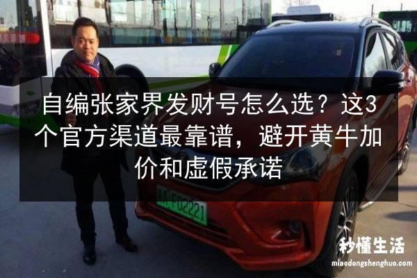自编张家界发财号怎么选？这3个官方渠道最靠谱，避开黄牛加价和虚假承诺 第3张
