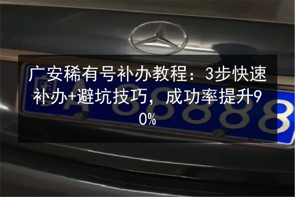 广安稀有号补办教程:3步快速补办+避坑技巧,成功率提升90% 第2张 广安稀有号补办教程:3步快速补办+避坑技巧,成功率提升90% 第2张