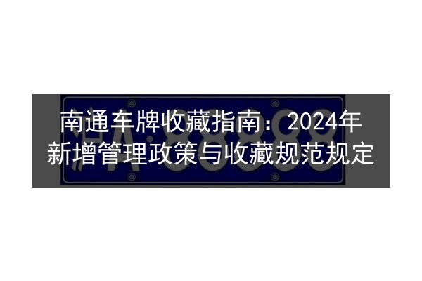 南通车牌收藏指南：2024年新增管理政策与收藏规范规定 第2张