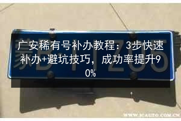 广安稀有号补办教程:3步快速补办+避坑技巧,成功率提升90% 第3张 广安稀有号补办教程:3步快速补办+避坑技巧,成功率提升90% 第3张