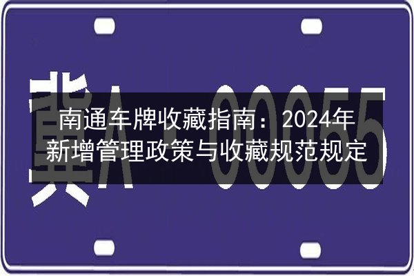 南通车牌收藏指南：2024年新增管理政策与收藏规范规定 第3张