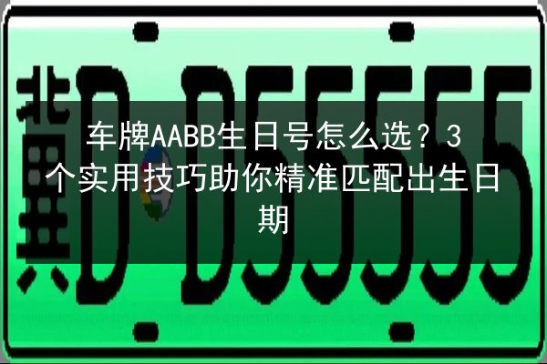 车牌AABB生日号怎么选?3个实用技巧助你精准匹配出生日期 第2张 车牌AABB生日号怎么选?3个实用技巧助你精准匹配出生日期 第2张