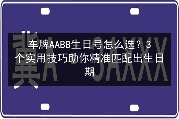 车牌AABB生日号怎么选?3个实用技巧助你精准匹配出生日期 第3张 车牌AABB生日号怎么选?3个实用技巧助你精准匹配出生日期 第3张
