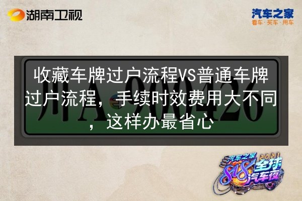 收藏车牌过户流程VS普通车牌过户流程，手续时效费用大不同，这样办最省心