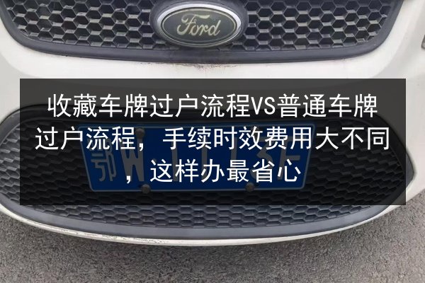收藏车牌过户流程VS普通车牌过户流程,手续时效费用大不同,这样办最省心 第2张 收藏车牌过户流程VS普通车牌过户流程,手续时效费用大不同,这样办最省心 第2张