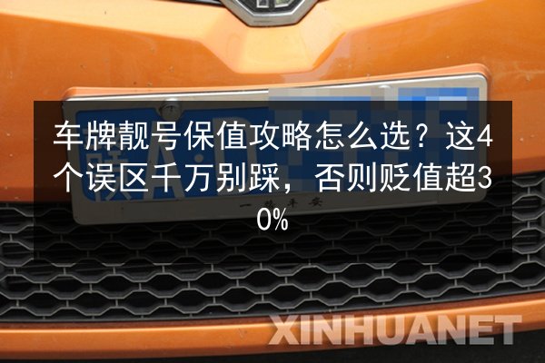 车牌靓号保值攻略怎么选？这4个误区千万别踩，否则贬值超30% 第2张