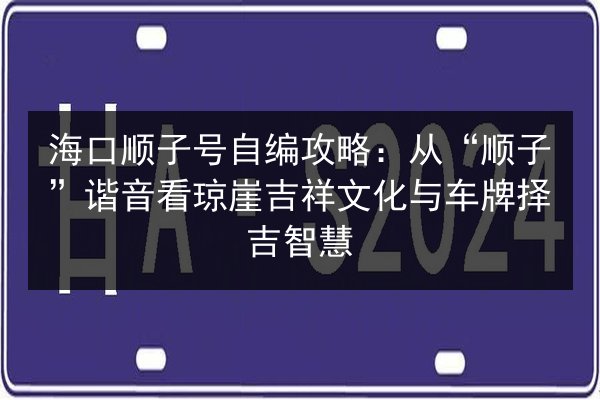 海口顺子号自编攻略:从“顺子”谐音看琼崖吉祥文化与车牌择吉智慧 第2张 海口顺子号自编攻略:从“顺子”谐音看琼崖吉祥文化与车牌择吉智慧 第2张